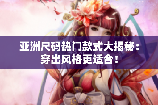 亞洲尺碼熱門款式大揭秘：穿出風格更適合！