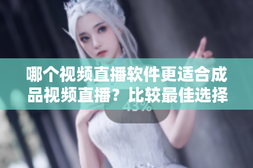 哪個(gè)視頻直播軟件更適合成品視頻直播？比較最佳選擇