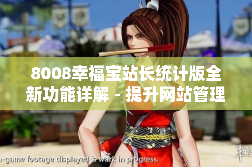 8008幸福寶站長統計版全新功能詳解 - 提升網站管理效率、優(yōu)化用戶體驗