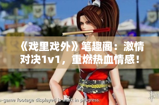 《戲里戲外》筆趣閣：激情對(duì)決1v1，重燃熱血情感！