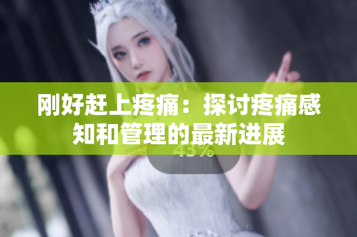 剛好趕上疼痛：探討疼痛感知和管理的最新進(jìn)展