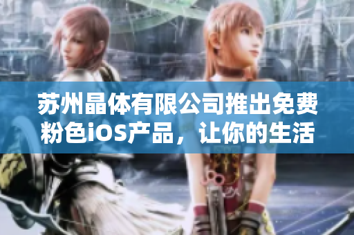 蘇州晶體有限公司推出免費粉色iOS產(chǎn)品，讓你的生活更美好