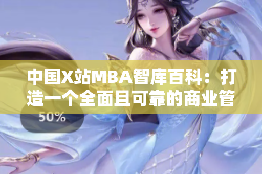 中國X站MBA智庫百科：打造一個全面且可靠的商業(yè)管理知識平臺