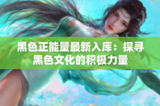 黑色正能量最新入庫(kù)：探尋黑色文化的積極力量