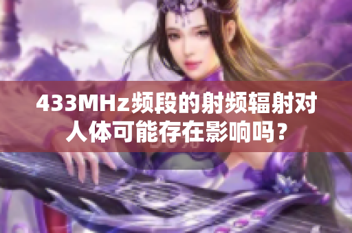 433MHz頻段的射頻輻射對人體可能存在影響嗎？