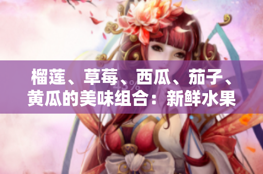 榴蓮、草莓、西瓜、茄子、黃瓜的美味組合：新鮮水果與蔬菜的健康之旅