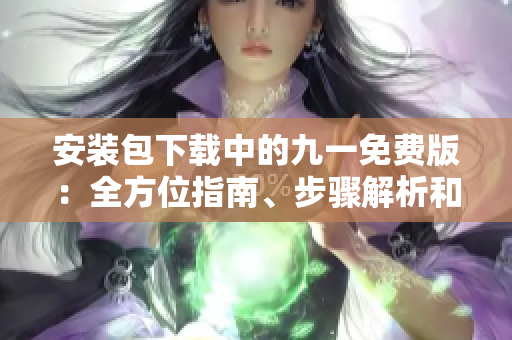 安裝包下載中的九一免費(fèi)版：全方位指南、步驟解析和最新鏈接