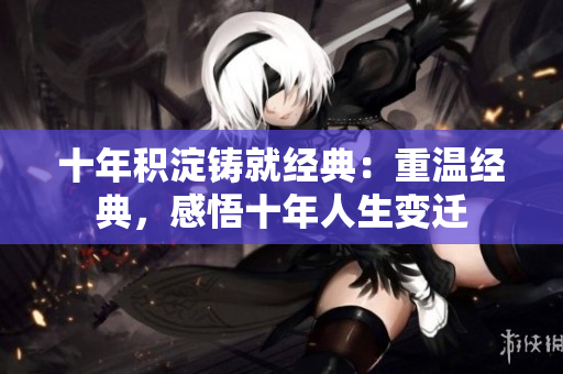 十年積淀鑄就經(jīng)典：重溫經(jīng)典，感悟十年人生變遷