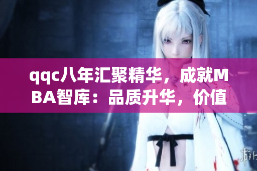 qqc八年匯聚精華，成就MBA智庫：品質升華，價值倍增