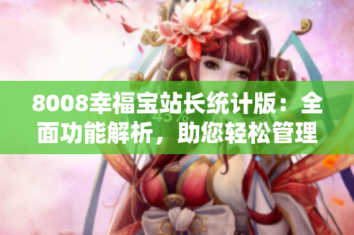 8008幸福寶站長(zhǎng)統(tǒng)計(jì)版：全面功能解析，助您輕松管理站點(diǎn)