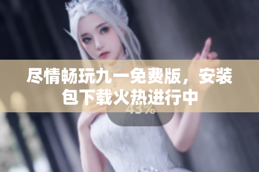 盡情暢玩九一免費(fèi)版，安裝包下載火熱進(jìn)行中