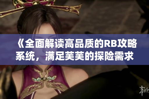 《全面解讀高品質(zhì)的RB攻略系統(tǒng)，滿(mǎn)足芙芙的探險(xiǎn)需求》