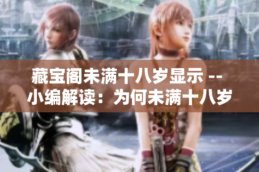藏寶閣未滿(mǎn)十八歲顯示 -- 小編解讀：為何未滿(mǎn)十八歲無(wú)法進(jìn)入藏寶閣？