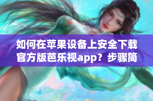 如何在蘋果設(shè)備上安全下載官方版芭樂視app？步驟簡(jiǎn)單易行！