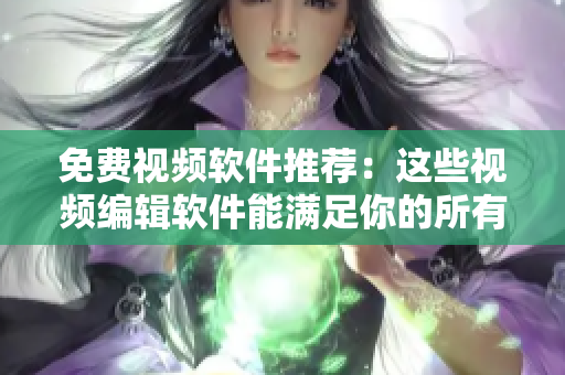 免費視頻軟件推薦：這些視頻編輯軟件能滿足你的所有需求