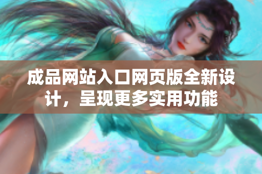 成品網(wǎng)站入口網(wǎng)頁(yè)版全新設(shè)計(jì)，呈現(xiàn)更多實(shí)用功能