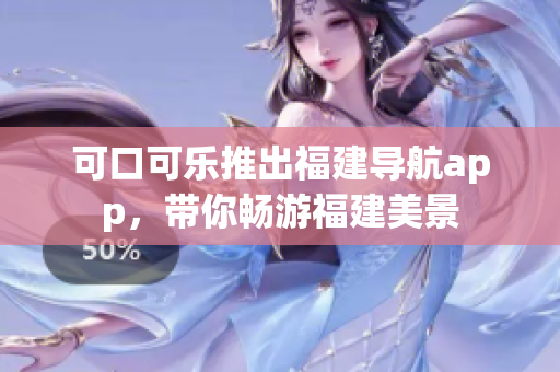 可口可樂推出福建導(dǎo)航app，帶你暢游福建美景