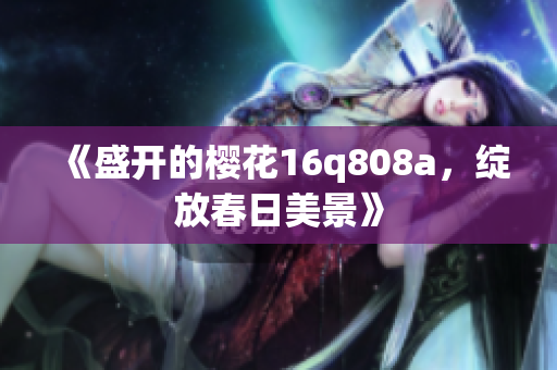 《盛開的櫻花16q808a，綻放春日美景》