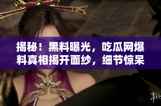 揭秘！黑料曝光，吃瓜網(wǎng)爆料真相揭開面紗，細節(jié)驚呆網(wǎng)友