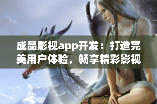 成品影視app開發(fā)：打造完美用戶體驗，暢享精彩影視世界