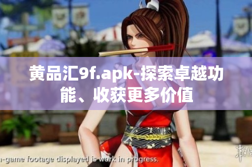 黃品匯9f.apk-探索卓越功能、收獲更多價值