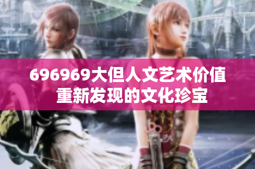 696969大但人文藝術價值  重新發(fā)現(xiàn)的文化珍寶