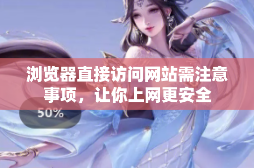 瀏覽器直接訪問網(wǎng)站需注意事項，讓你上網(wǎng)更安全