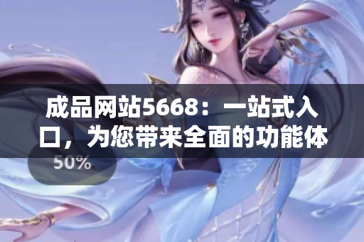 成品網(wǎng)站5668：一站式入口，為您帶來全面的功能體驗