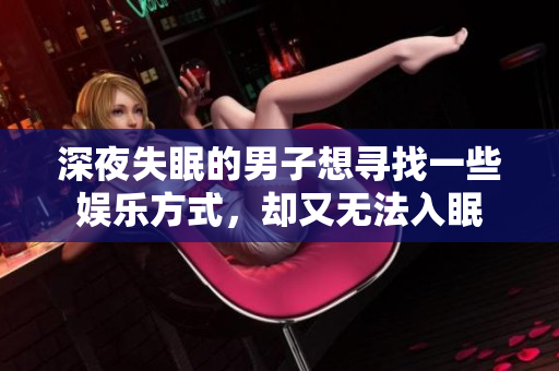 深夜失眠的男子想尋找一些娛樂方式，卻又無法入眠