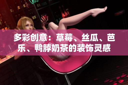 多彩創(chuàng)意：草莓、絲瓜、芭樂、鴨脖奶茶的裝飾靈感