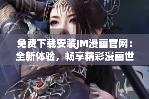 免費(fèi)下載安裝JM漫畫官網(wǎng)：全新體驗(yàn)，暢享精彩漫畫世界
