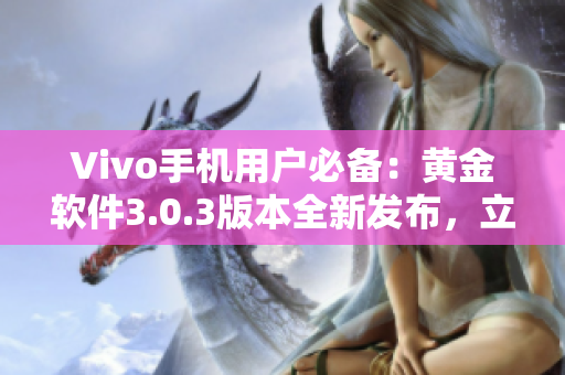 Vivo手機(jī)用戶必備：黃金軟件3.0.3版本全新發(fā)布，立即下載體驗(yàn)！