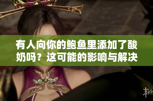 有人向你的鮑魚里添加了酸奶嗎？這可能的影響與解決之道