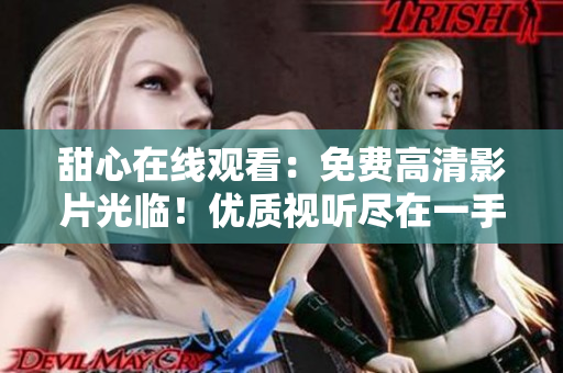 甜心在線觀看：免費高清影片光臨！優(yōu)質視聽盡在一手掌握