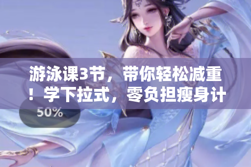 游泳課3節(jié)，帶你輕松減重！學下拉式，零負擔瘦身計劃，健康享受！