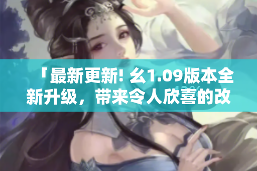 「最新更新! 幺1.09版本全新升級(jí)，帶來令人欣喜的改進(jìn)！」