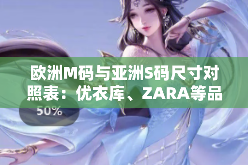 歐洲M碼與亞洲S碼尺寸對照表：優(yōu)衣庫、ZARA等品牌尺寸范圍一覽