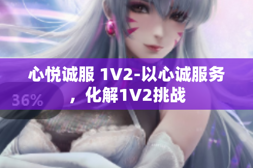 心悅誠服 1V2-以心誠服務(wù)，化解1V2挑戰(zhàn)