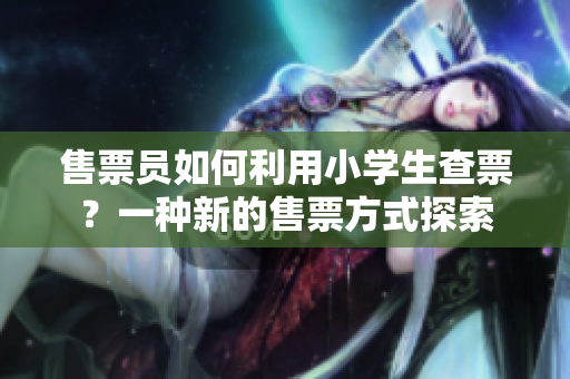售票員如何利用小學(xué)生查票？一種新的售票方式探索