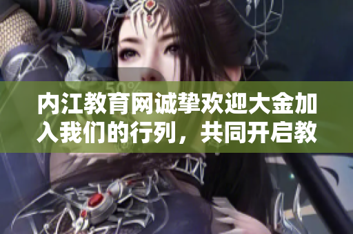 內(nèi)江教育網(wǎng)誠摯歡迎大金加入我們的行列，共同開啟教育事業(yè)新篇章