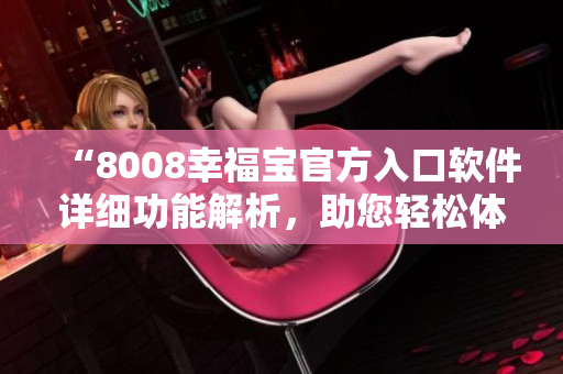 “8008幸福寶官方入口軟件詳細功能解析，助您輕松體驗幸福生活”