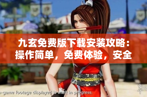九玄免費(fèi)版下載安裝攻略：操作簡(jiǎn)單，免費(fèi)體驗(yàn)，安全可靠