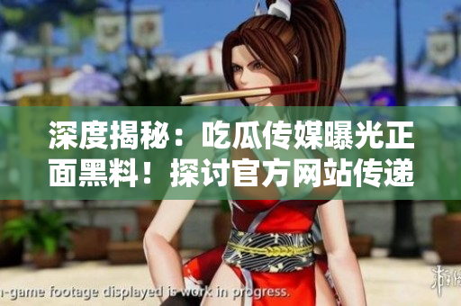深度揭秘：吃瓜傳媒曝光正面黑料！探討官方網(wǎng)站傳遞正能量的力量