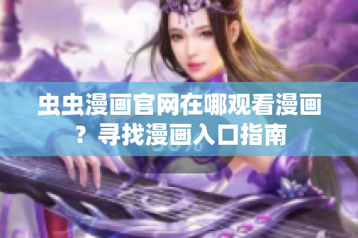 蟲蟲漫畫官網(wǎng)在哪觀看漫畫？尋找漫畫入口指南