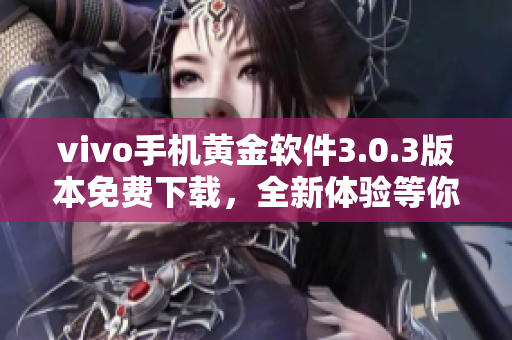 vivo手機(jī)黃金軟件3.0.3版本免費下載，全新體驗等你來！