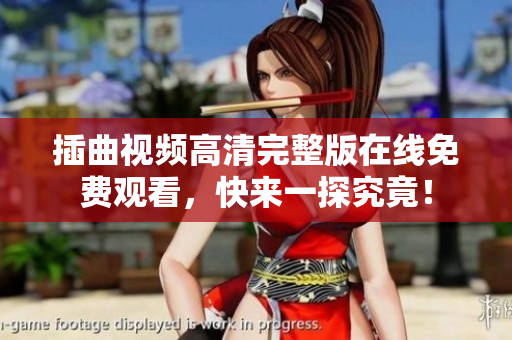 插曲視頻高清完整版在線免費(fèi)觀看，快來一探究竟！