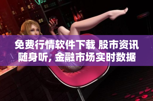 免費(fèi)行情軟件下載 股市資訊隨身聽(tīng), 金融市場(chǎng)實(shí)時(shí)數(shù)據(jù)一鍵獲取, 精準(zhǔn)預(yù)測(cè)助您投資致勝