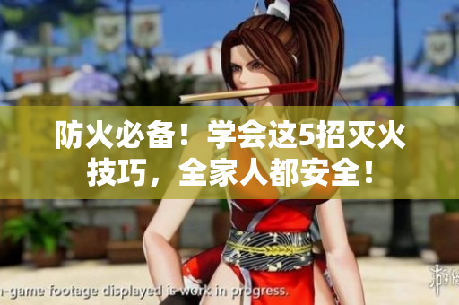 防火必備！學(xué)會這5招滅火技巧，全家人都安全！