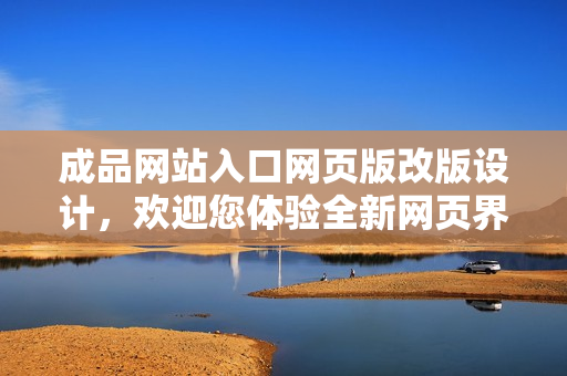 成品網(wǎng)站入口網(wǎng)頁版改版設計，歡迎您體驗全新網(wǎng)頁界面！