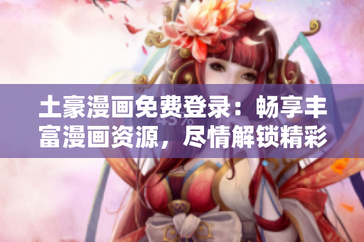 土豪漫畫免費(fèi)登錄：暢享豐富漫畫資源，盡情解鎖精彩世界